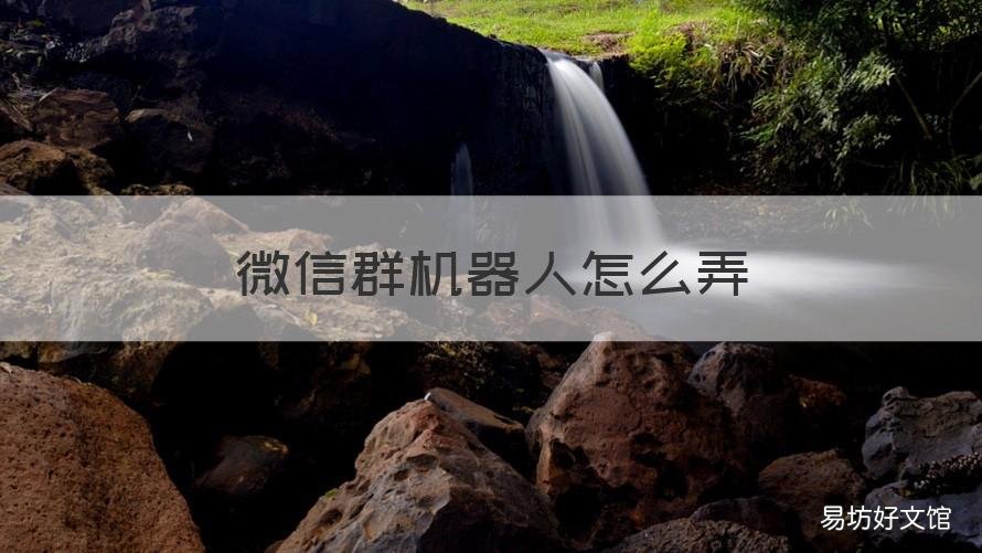 微信群机器人怎么弄 微信群里面的机器人是怎么来的