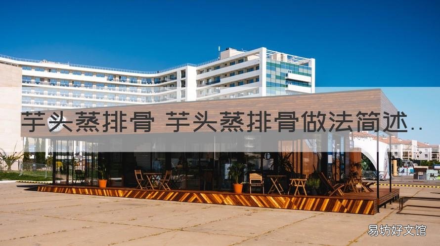 芋头蒸排骨 芋头蒸排骨做法简述 排骨蒸芋头怎么做好吃又简单