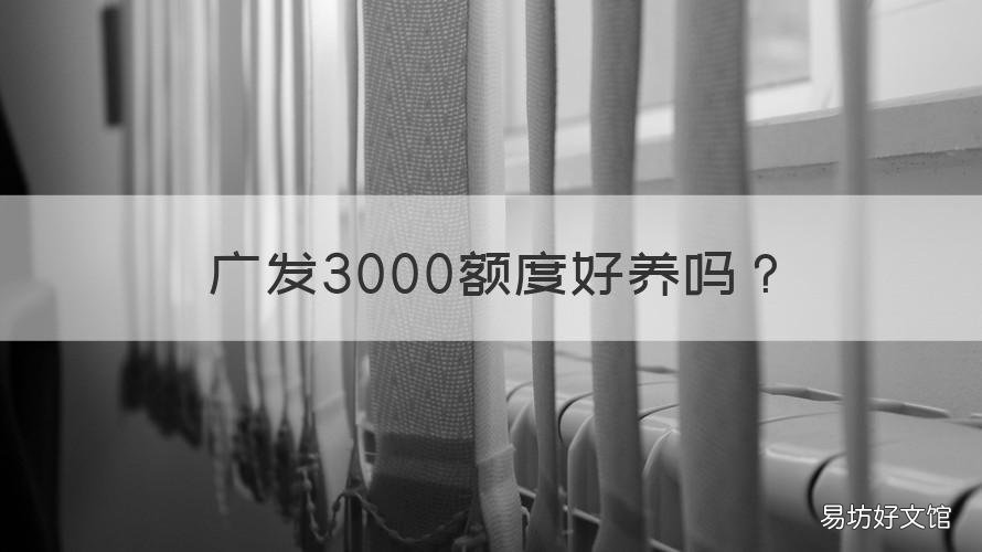 广发3000额度好养吗 广发3000额度一直不提升额度