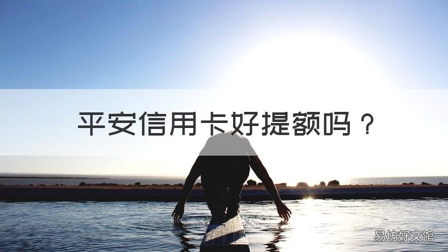 平安信用卡好提额吗 平安信用卡好提额吗?