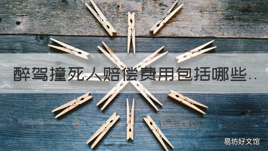 醉驾撞死人赔偿费用包括哪些 醉驾撞死人赔偿费用包括哪些科目