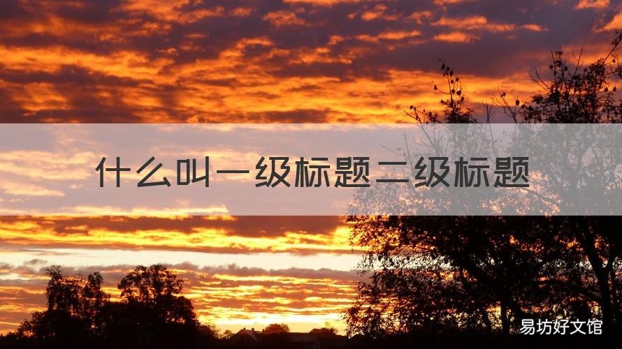 什么叫一级标题二级标题 啥叫一级标题二级标题