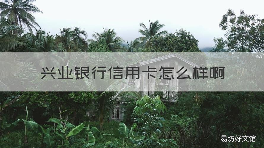 兴业银行信用卡怎么样啊 兴业银行信用卡怎么样啊好用吗