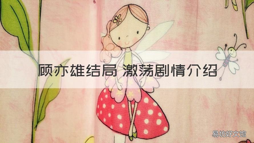 顾亦雄结局 激荡剧情介绍 激荡中顾亦雄女儿谁演的