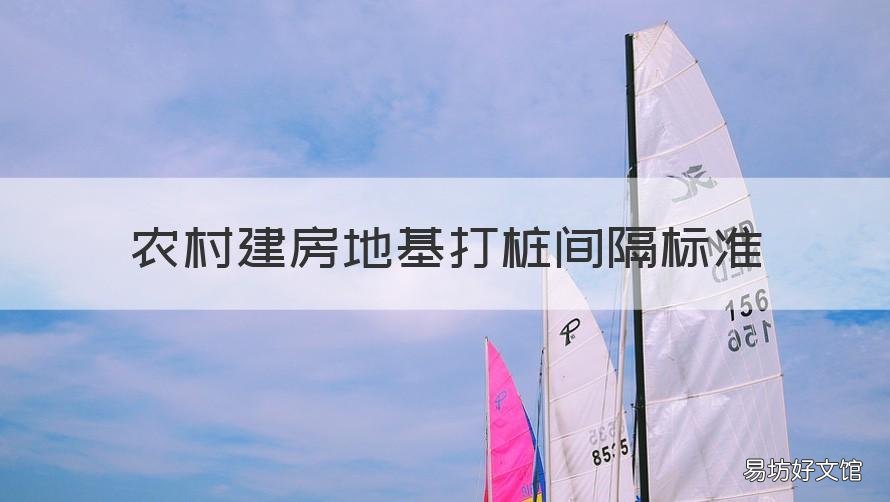 农村建房地基打桩间隔标准 农村建房桩基础标准