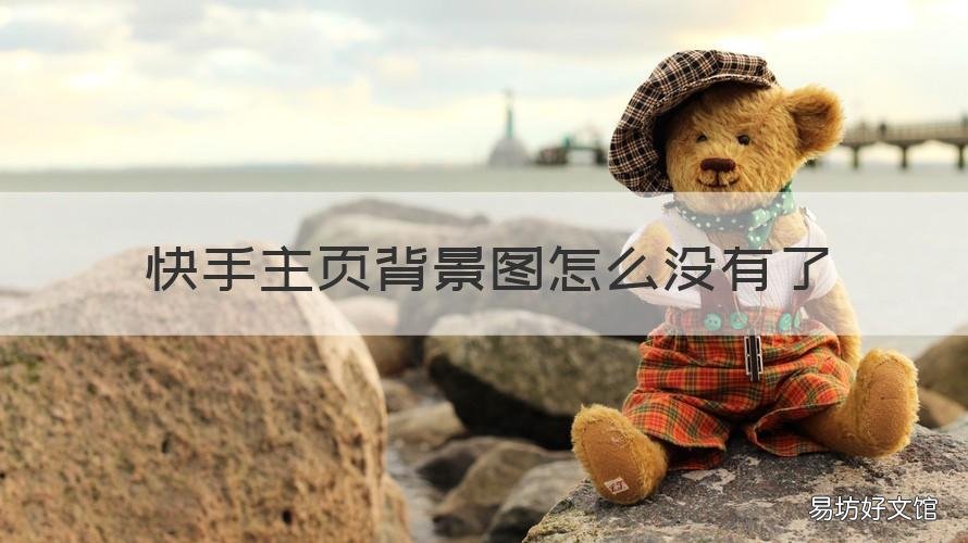 快手主页背景图怎么没有了 如果看不到自己的快手主页背景图怎么办