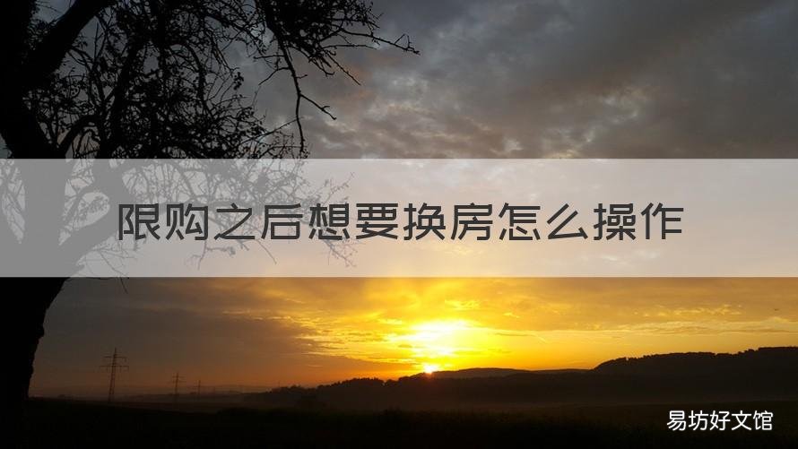 限购之后想要换房怎么操作 想换房受限购限制吗