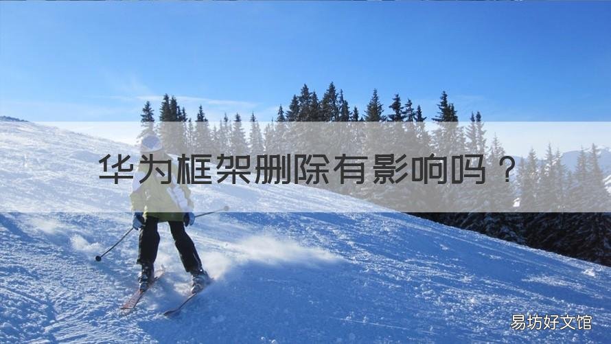 华为框架删除有影响吗 华为框架删除有影响吗知乎