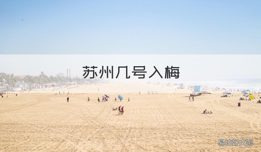 苏州几号入梅 今年苏州几号入梅几号出梅