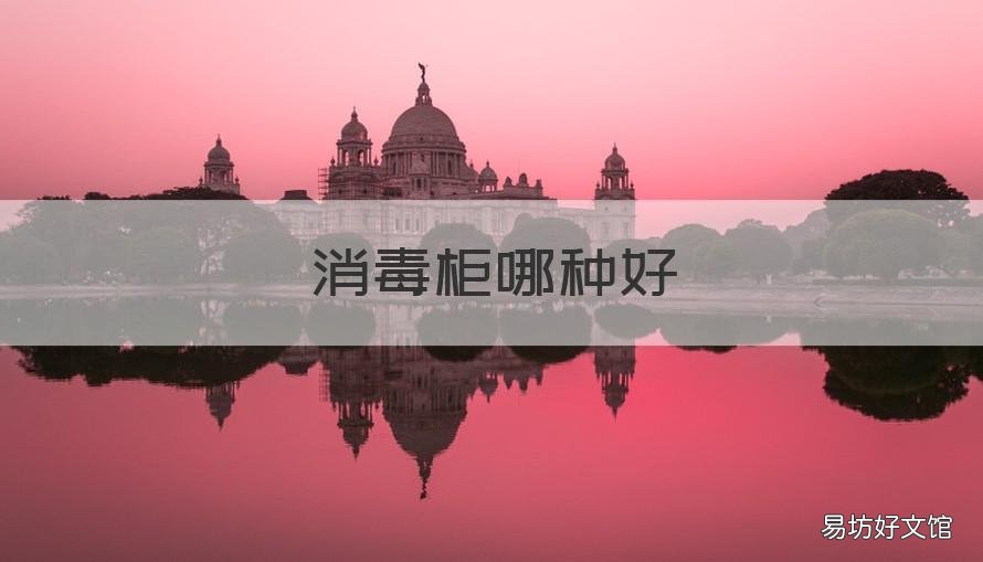 消毒柜哪种好 消毒柜哪种消毒方式好