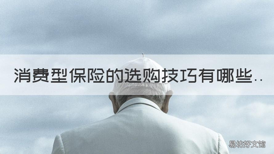 消费型保险的选购技巧有哪些 买消费型保险划算吗
