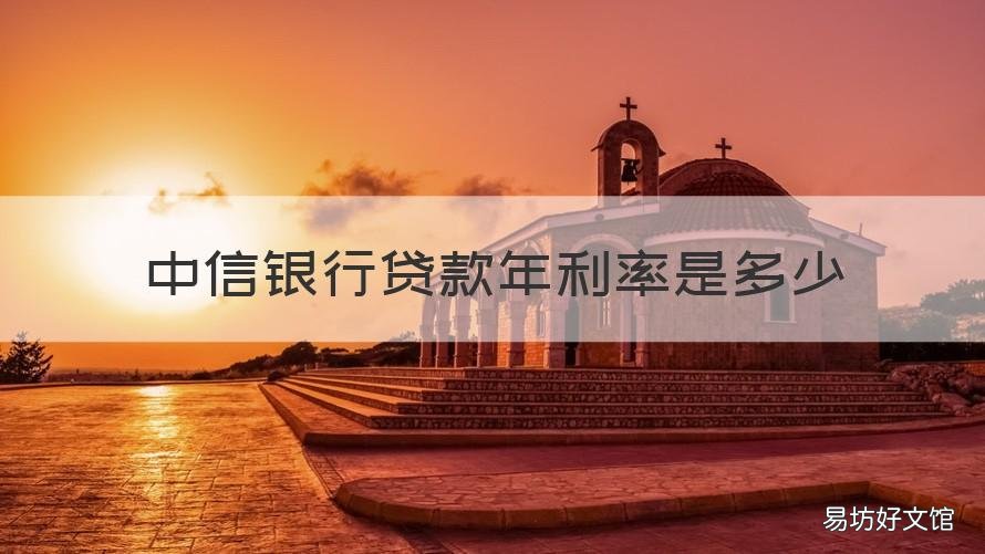 中信银行贷款年利率是多少 中信银行贷款利息多少