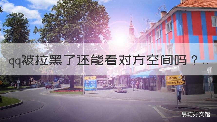 qq被拉黑了还能看对方空间吗 qq被拉黑了还能看对方空间吗怎么设置