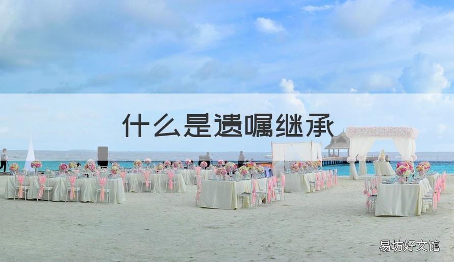 什么是遗嘱继承 什么是遗嘱继承?