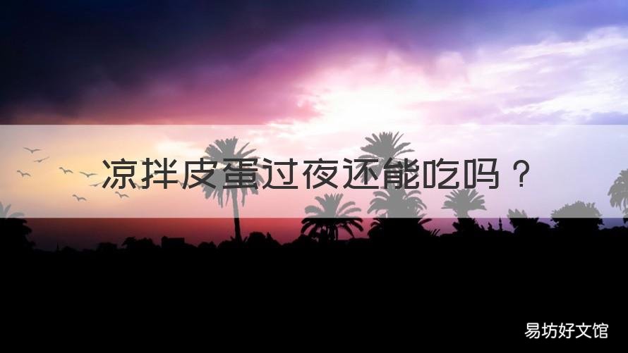 凉拌皮蛋过夜还能吃吗 凉皮蛋过夜了能不能吃