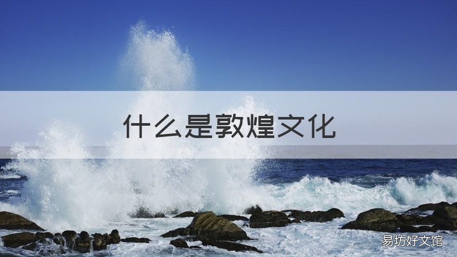 什么是敦煌文化 什么是敦煌文化遗产