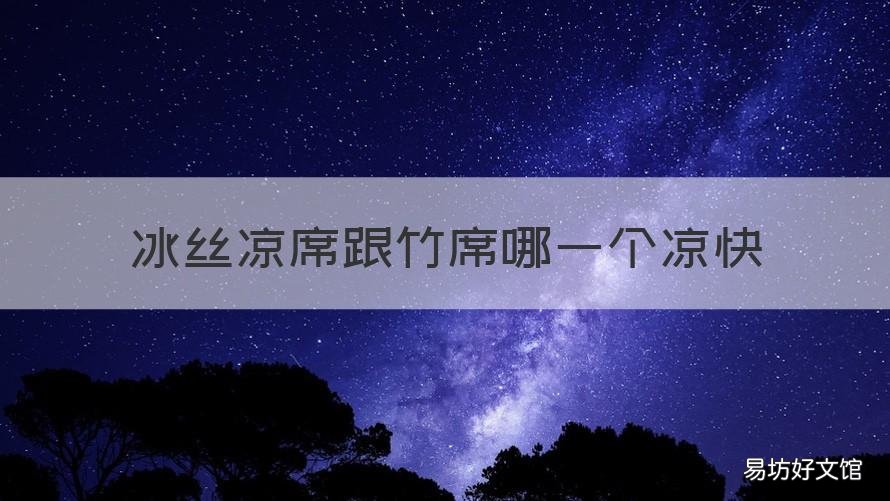 冰丝凉席跟竹席哪一个凉快 冰丝凉席与竹凉席哪个凉快