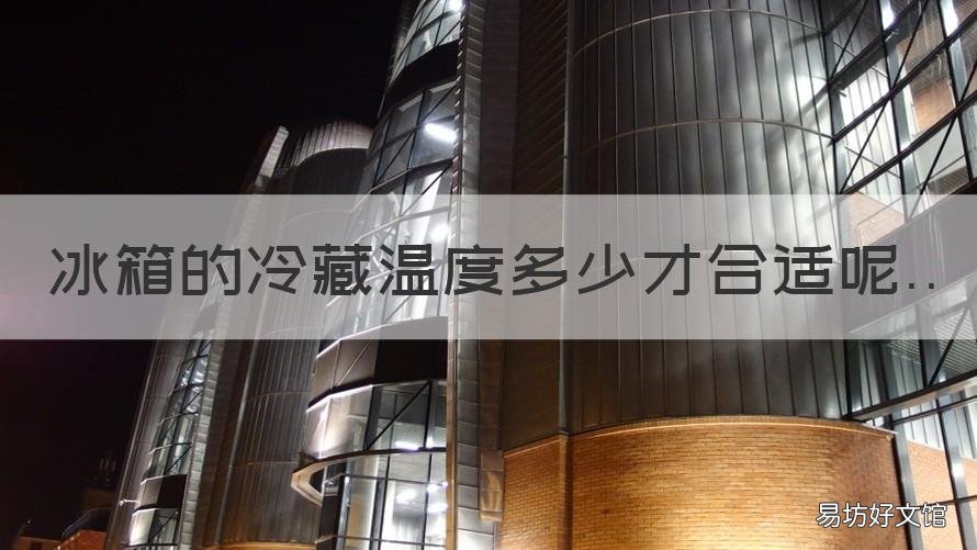 冰箱的冷藏温度多少才合适呢 冰箱冷藏适合的温度是多少