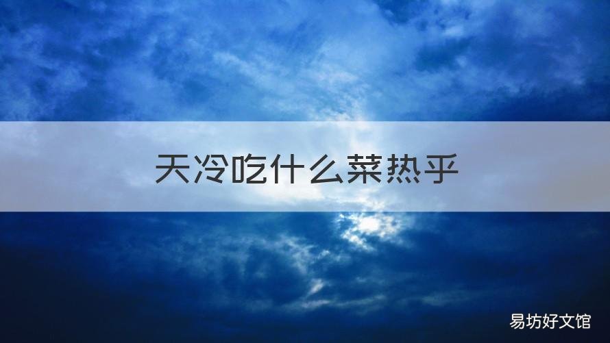 天冷吃什么菜热乎 天气热吃点什么菜呢