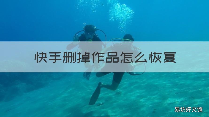 快手删掉作品怎么恢复 快手删掉作品怎么恢复呢