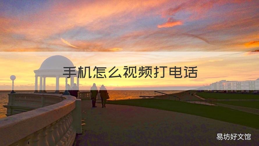 手机怎么视频打电话 如何打手机视频电话