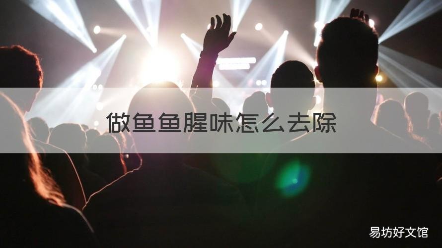 做鱼鱼腥味怎么去除 做鱼时怎样去除鱼腥味