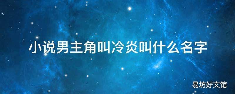 小说男主角叫冷炎叫什么名字 男主角叫冷炎女主角简单