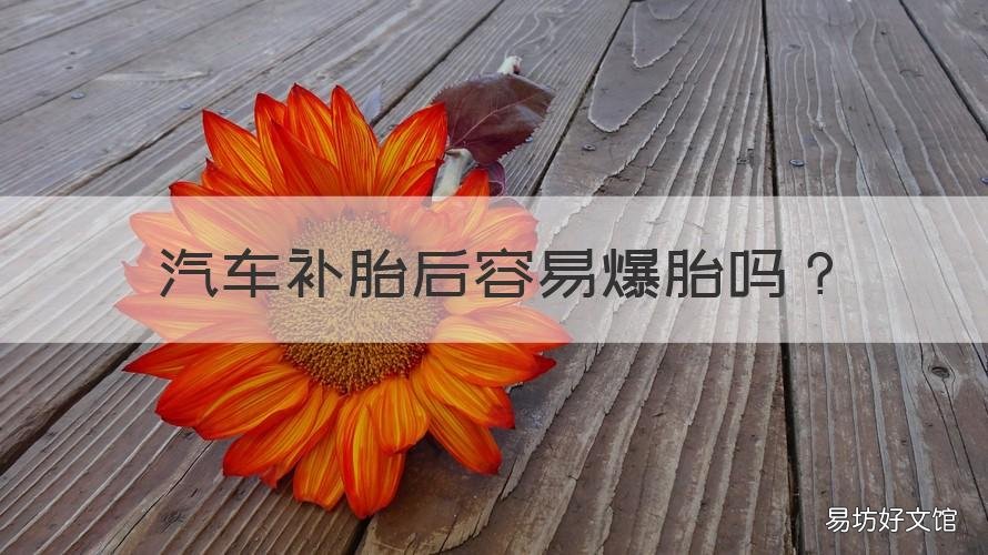 汽车补胎后容易爆胎吗 汽车补过胎容易爆胎吗