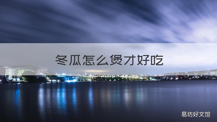 冬瓜怎么煲才好吃 冬瓜怎么煲才好吃又简单
