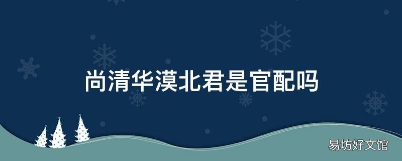 尚清华漠北君是官配吗