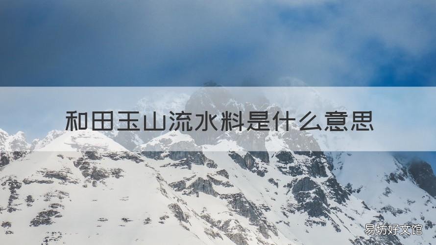和田玉山流水料是什么意思 流水料属于和田玉吗?