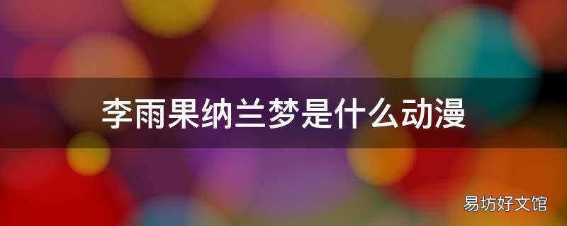 李雨果纳兰梦是什么动漫 李雨果纳兰梦百科