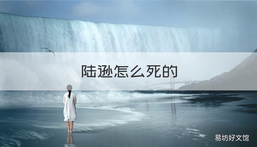 陆逊怎么死的 陆逊咋死的?