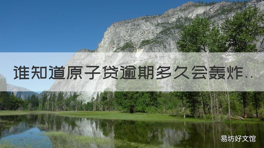 谁知道原子贷逾期多久会轰炸 谁知道原子贷逾期多久会轰炸我