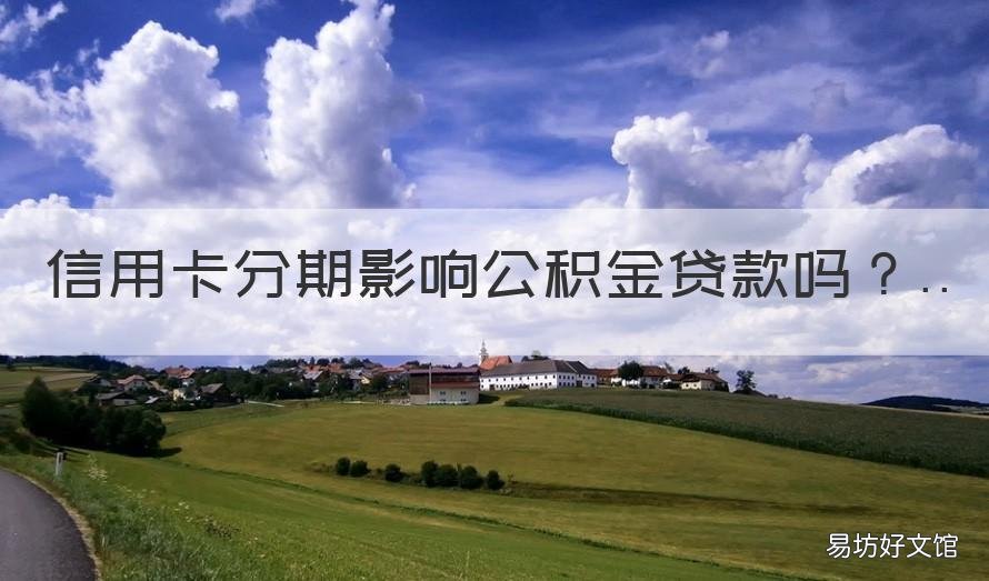信用卡分期影响公积金贷款吗 行用卡分期影响公积金