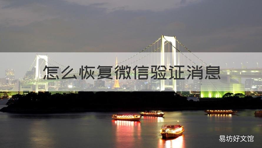 怎么恢复微信验证消息 微信验证失败多久恢复