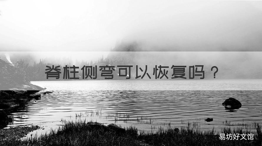 脊柱侧弯可以恢复吗 脊柱侧弯可以恢复吗视频