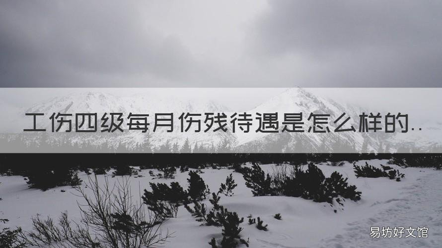 工伤四级每月伤残待遇是怎么样的 工伤四级每月多少工资
