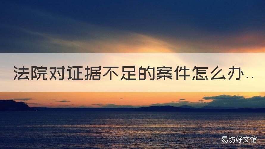 法院对证据不足的案件怎么办 法院对证据不足的案件怎么办理