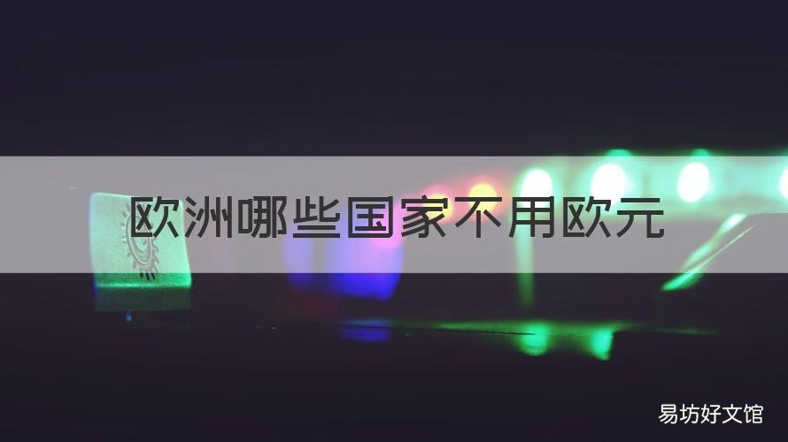 欧洲哪些国家不用欧元 欧洲不使用欧元的国家