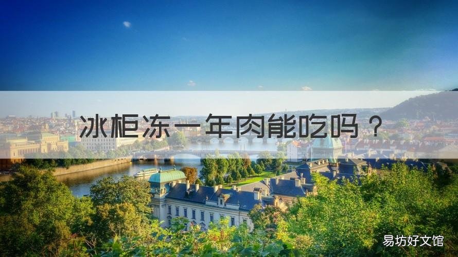 冰柜冻一年肉能吃吗 冰柜冻一年肉能吃吗会坏吗