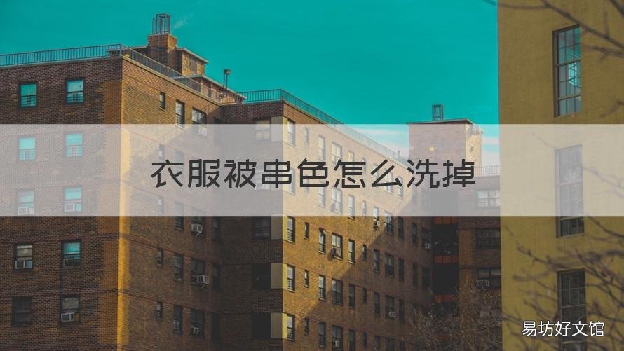 衣服被串色怎么洗掉 衣服被串色怎么洗掉啊