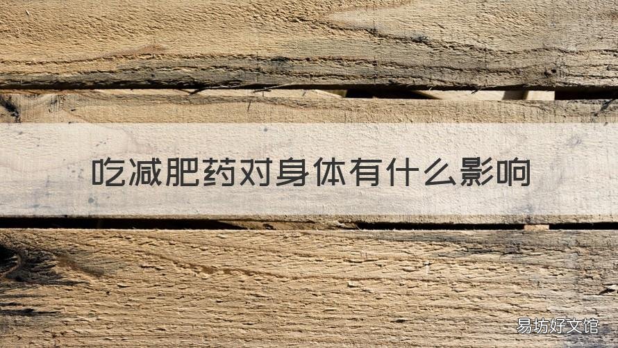 吃减肥药对身体有什么影响 吃减肥药对身体有危害吗?