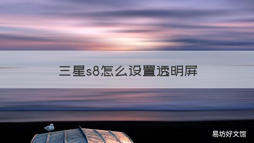 三星s8怎么设置透明屏 三星s8改透明后盖