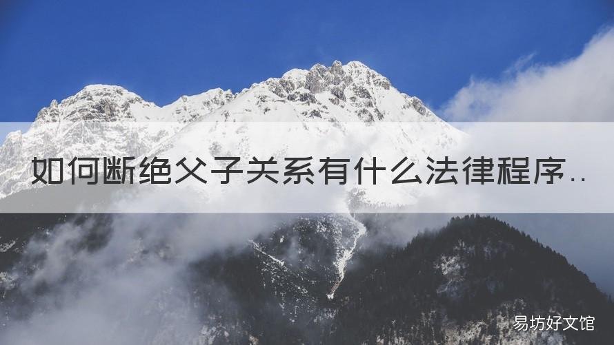 如何断绝父子关系有什么法律程序 如何用法律断绝父子关系