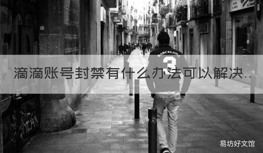 滴滴账号封禁有什么办法可以解决 滴滴账号无缘无故封禁怎么办