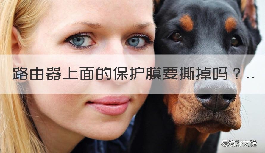 路由器上面的保护膜要撕掉吗 路由器信号杆上的保护膜要撕掉吗