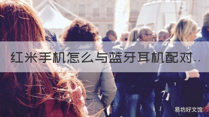 红米手机怎么与蓝牙耳机配对 红米耳机蓝牙怎么配对双耳