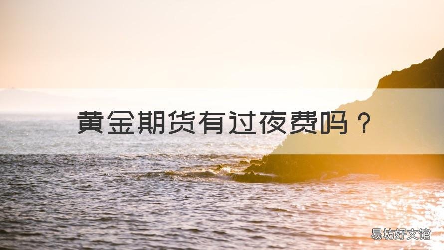 黄金期货有过夜费吗 黄金交易过夜手续