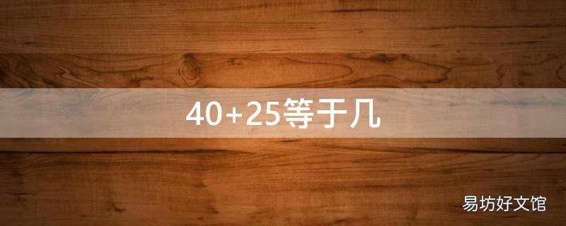 40+25等于几 40+25等于几21+三十四四十二加二十